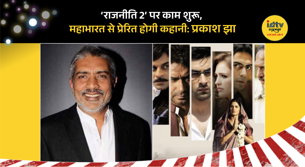 Director Prakash Jha announces Raajneeti 2 inspired by Mahabharata after 2010 political drama success