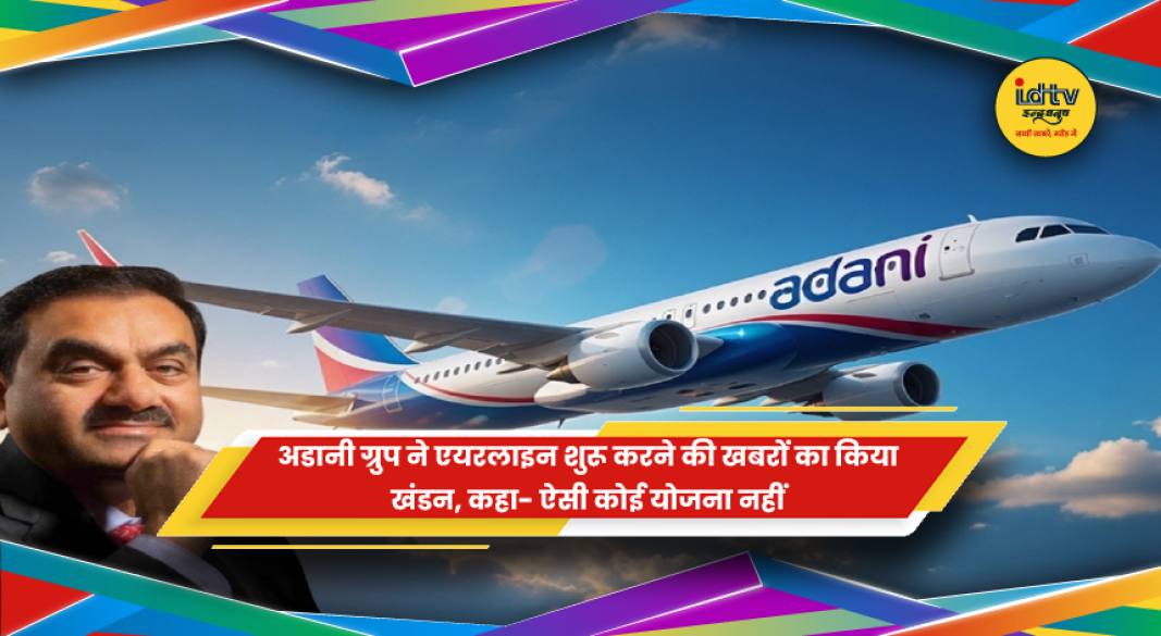अडानी ग्रुप द्वारा भारत में नई एयरलाइन शुरू करने की खबरों के खंडन पर आधिकारिक बयान