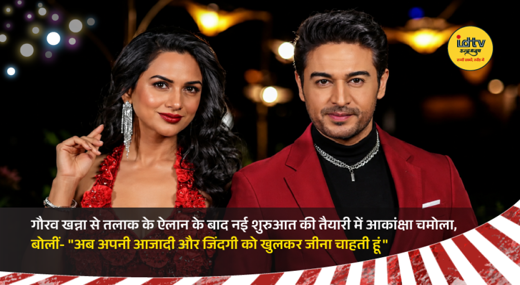 Akanksha Chamola speaks about her divorce from Gaurav Khanna and embracing a new independent phase of life.