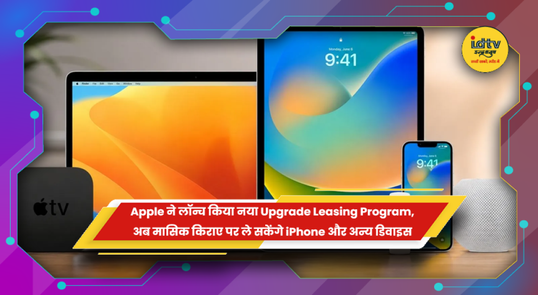 ऐप्पल का नया अपग्रेड लीजिंग प्रोग्राम, अब किराए पर मिलेंगे आईफोन और मैक