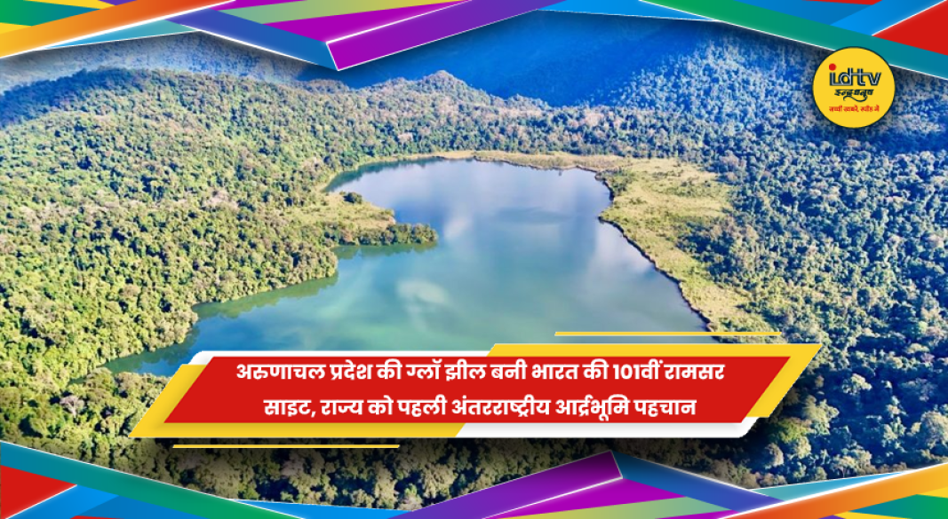 अरुणाचल प्रदेश की ग्लॉ झील को मिला रामसर साइट का दर्जा