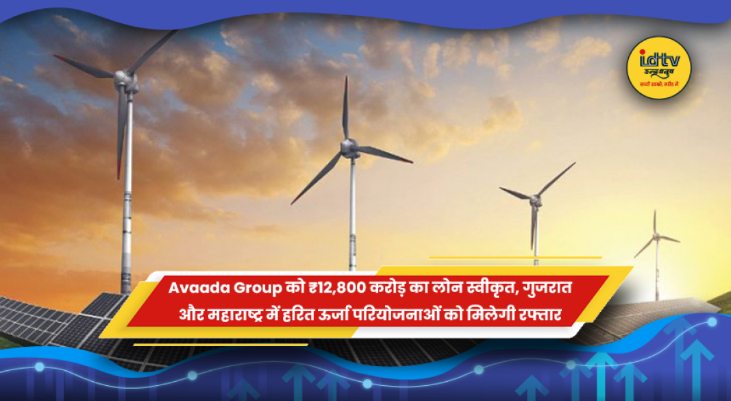 अवाडा ग्रुप को सौर एवं ग्रीन एनर्जी परियोजनाओं के लिए ₹12,800 करोड़ का लोन स्वीकृत