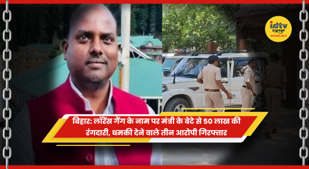 मुजफ्फरपुर में बिहार के पर्यटन मंत्री के बेटे से लॉरेंस बिश्नोई गैंग के नाम पर रंगदारी मांगने वाले तीन आरोपी गिरफ्तार