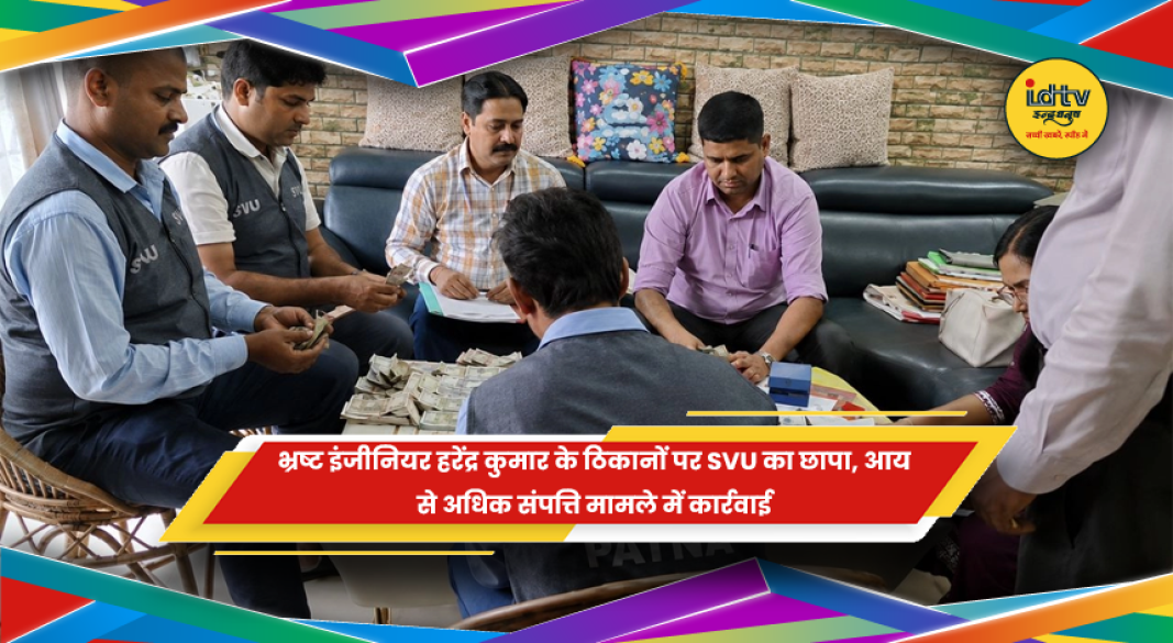 हरेंद्र कुमार के ठिकानों पर SVU की आय से अधिक संपत्ति मामले में छापेमारी