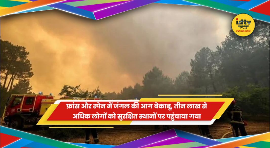 फ्रांस और स्पेन के जंगलों में लगी भीषण आग और राहत कार्य में जुटे दमकलकर्मी