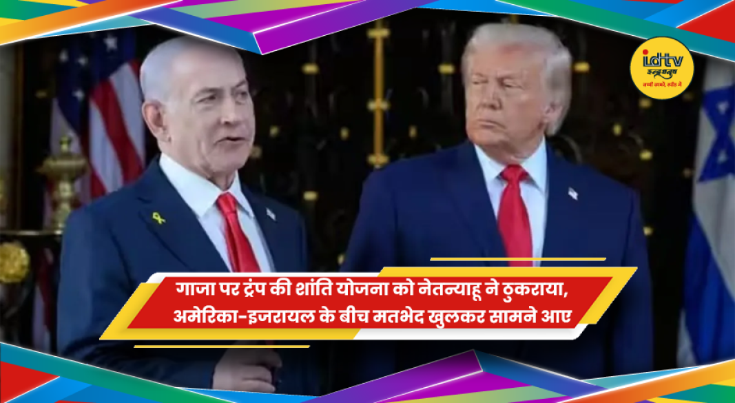 गाजा शांति योजना को लेकर डोनाल्ड ट्रंप और बेंजामिन नेतन्याहू के बीच मतभेद
