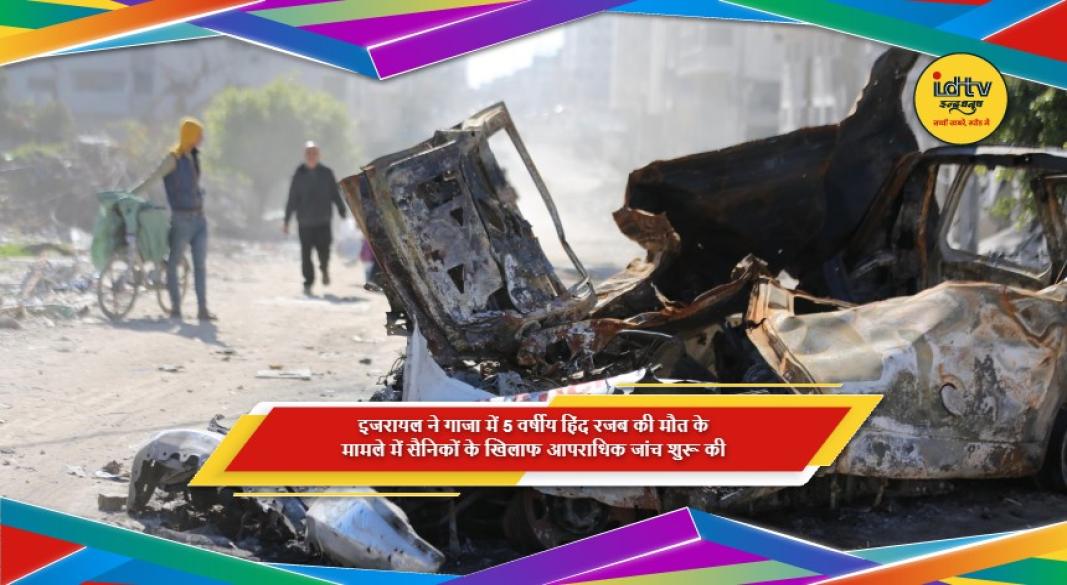 गाजा में 5 वर्षीय हिंद रजब की मौत और इजरायली सैनिकों की जांच