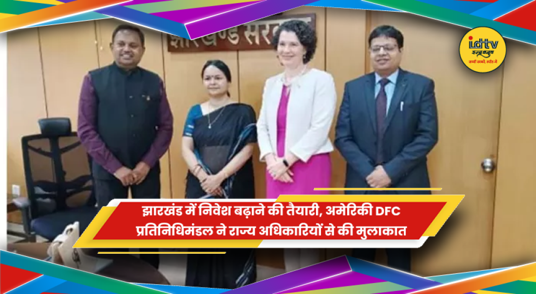 अमेरिकी DFC प्रतिनिधिमंडल ने झारखंड के अधिकारियों से की मुलाकात