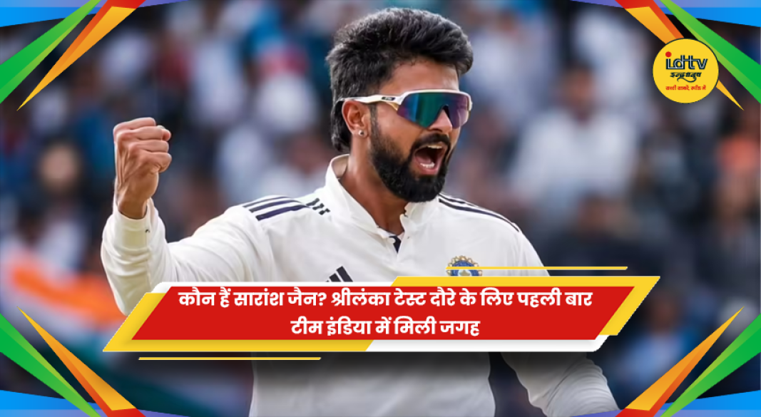 श्रीलंका टेस्ट सीरीज के लिए भारतीय टीम में पहली बार शामिल किए गए ऑलराउंडर सारांश जैन