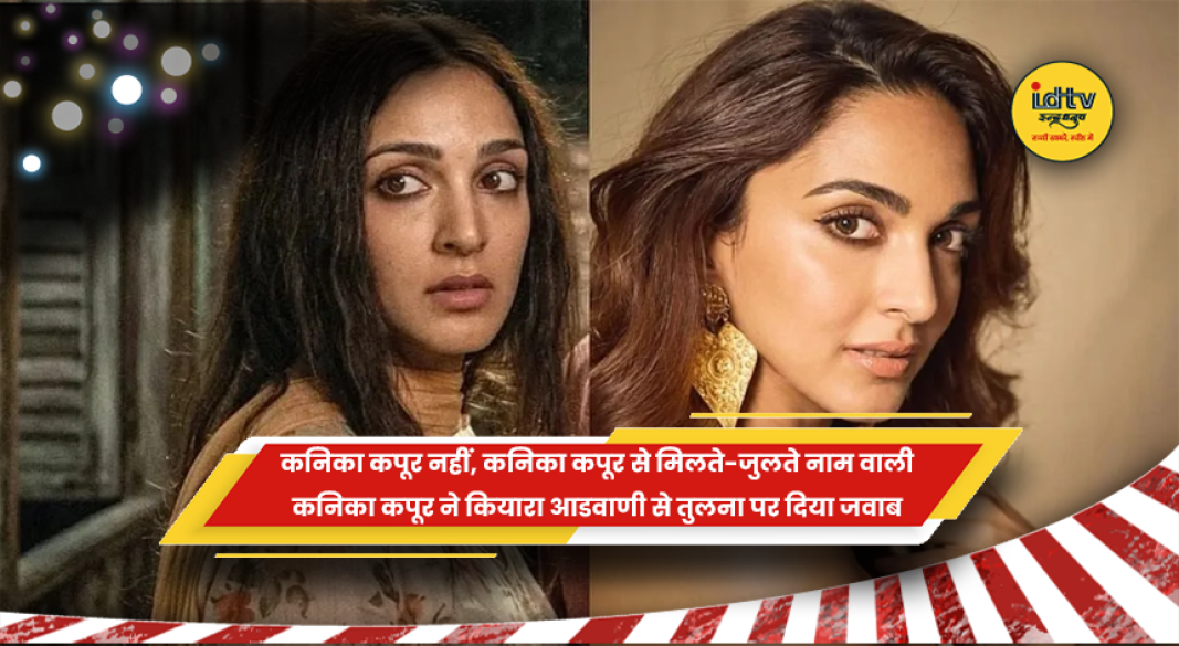 अभिनेत्री कनिका कपूर ने कियारा आडवाणी से तुलना पर प्रतिक्रिया दी