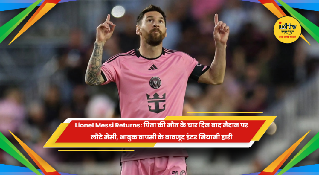 लियोनल मेसी पिता की मौत के चार दिन बाद इंटर मियामी के लिए मैदान पर लौटे