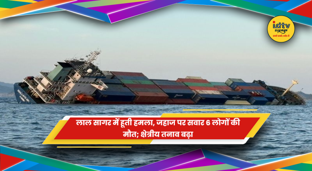 लाल सागर में हूती हमले में 6 लोगों की मौत