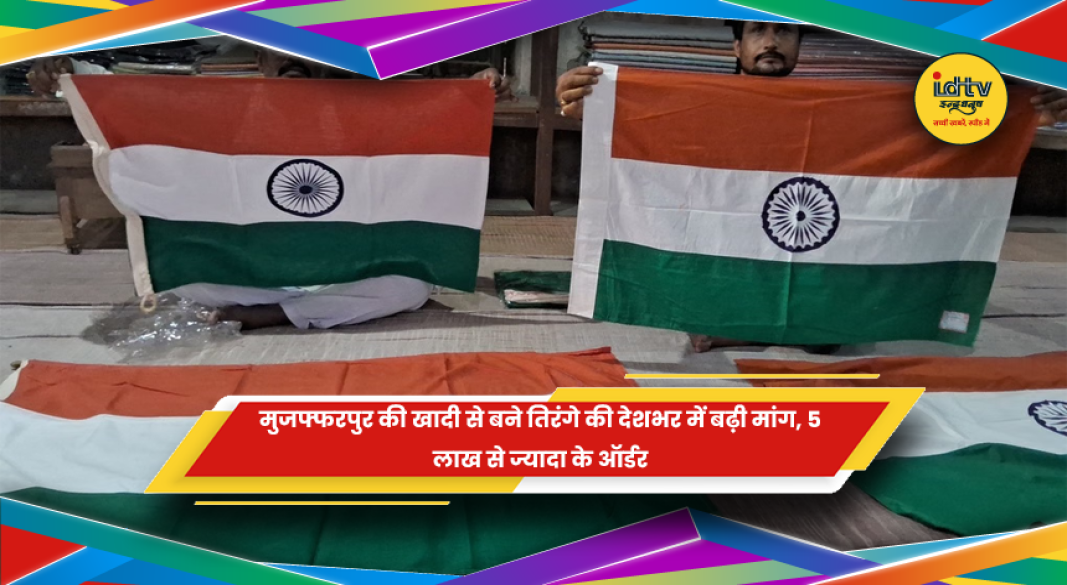 मुजफ्फरपुर खादी ग्रामोद्योग में तैयार हो रहे खादी के तिरंगे