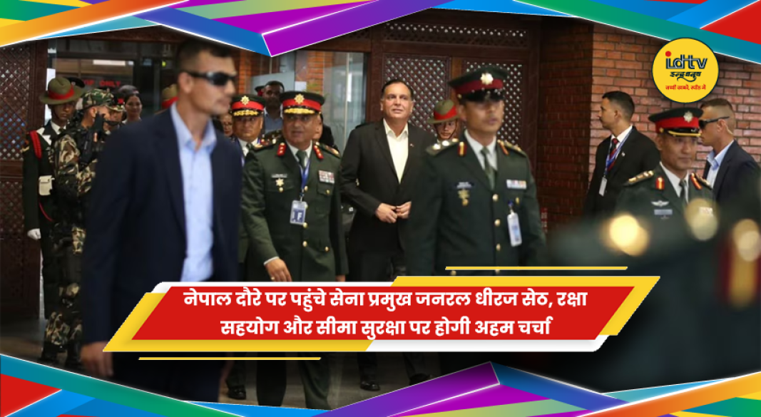 नेपाल दौरे पर भारतीय सेना प्रमुख जनरल धीरज सेठ