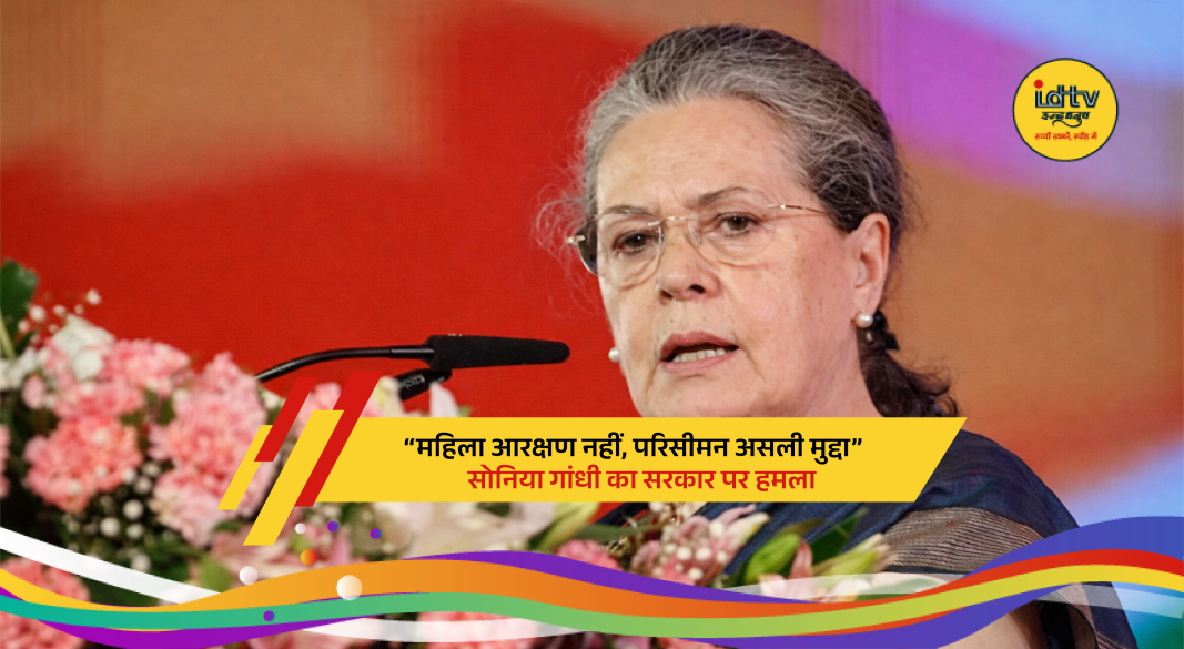 Sonia Gandhi criticizes Indian government over delimitation and women reservation bill political debate in Parliament