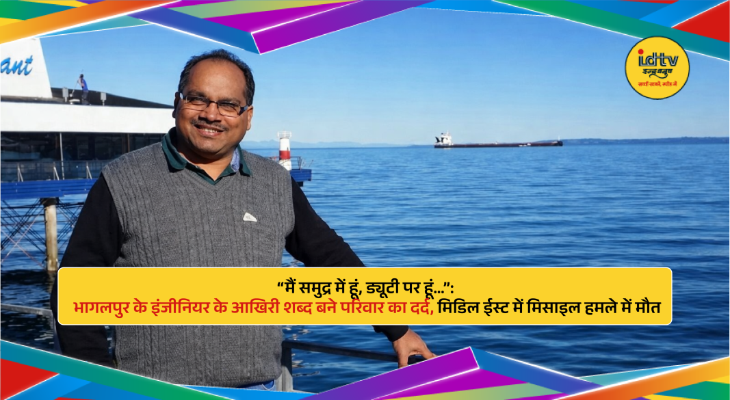 Indian marine engineer from Bhagalpur killed in a missile attack on an oil tanker in the Middle East.