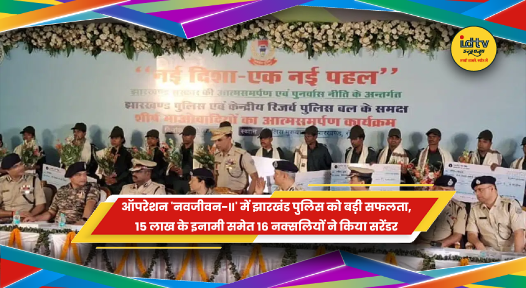 ऑपरेशन नवजीवन-II के तहत झारखंड पुलिस के सामने 15 लाख के इनामी समेत 16 नक्सलियों का आत्मसमर्पण