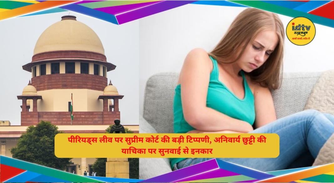 पीरियड्स लीव पर सुप्रीम कोर्ट की बड़ी टिप्पणी, अनिवार्य छुट्टी की याचिका पर सुनवाई से इनकार
