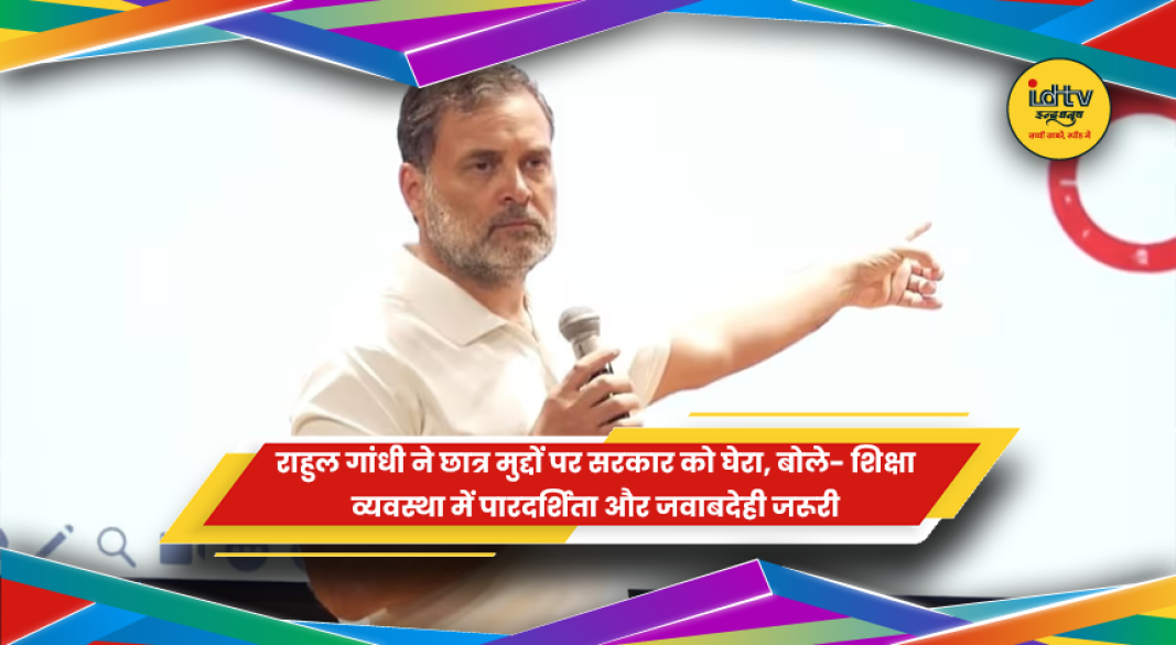 राहुल गांधी ने छात्र मुद्दों और शिक्षा व्यवस्था पर सरकार को घेरा
