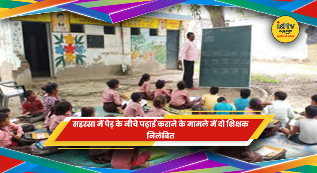 सहरसा में पेड़ के नीचे बच्चों की पढ़ाई के मामले में कार्रवाई