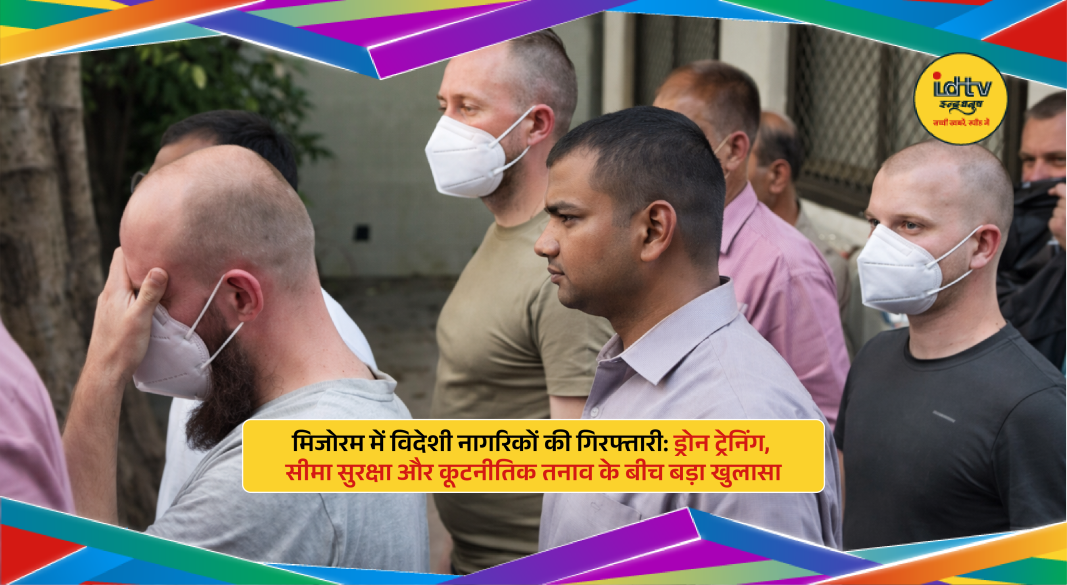 Security agencies detain foreign nationals linked to drone training near Mizoram Myanmar border