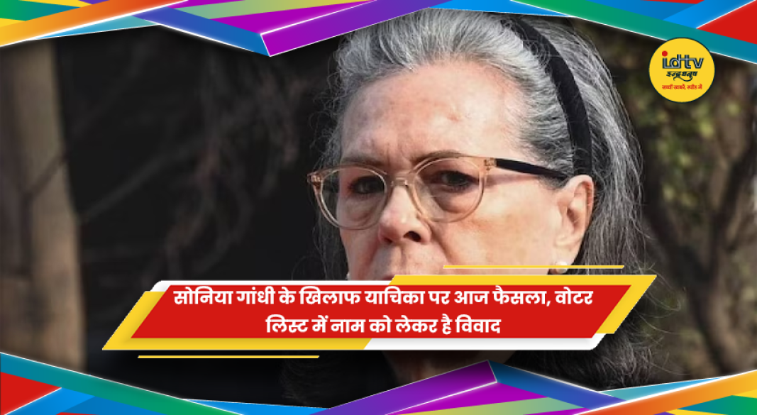 सोनिया गांधी के वोटर लिस्ट मामले में दिल्ली की राउज एवेन्यू कोर्ट का फैसला