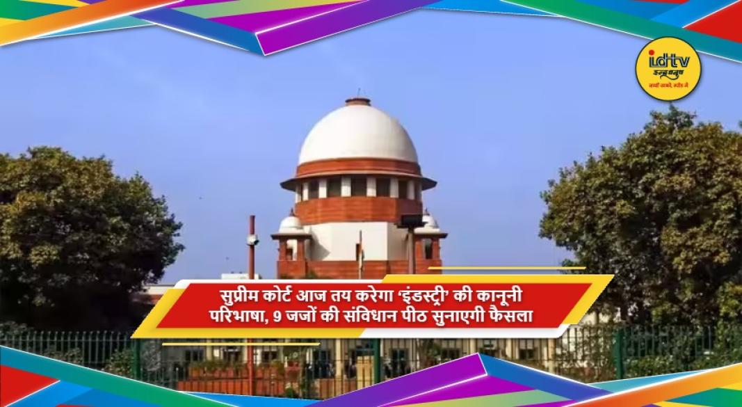 सुप्रीम कोर्ट की 9 जजों की संविधान पीठ इंडस्ट्री की कानूनी परिभाषा पर फैसला सुनाएगी