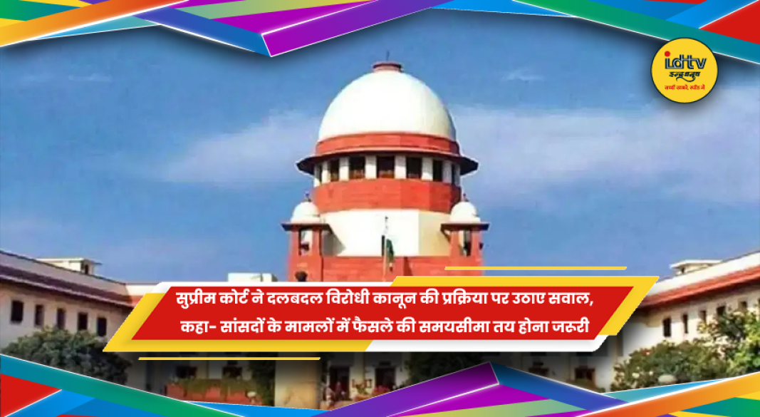 दलबदल विरोधी कानून की प्रक्रिया और समयसीमा पर सुप्रीम कोर्ट की टिप्पणी