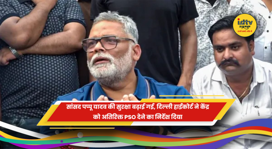 पप्पू यादव की सुरक्षा बढ़ाने के लिए दिल्ली हाईकोर्ट का आदेश