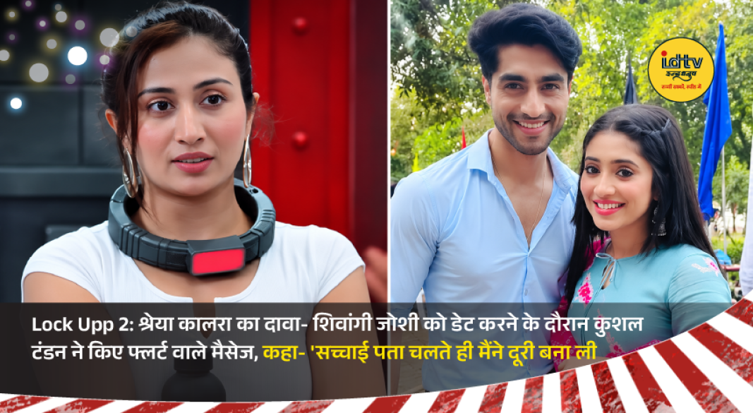 Shreya Kalra speaks on Lock Upp 2 while Kushal Tandon and Shivangi Joshi remain at the center of dating allegations.