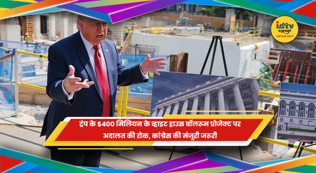ट्रंप के 400 मिलियन डॉलर के व्हाइट हाउस बॉलरूम प्रोजेक्ट पर अदालत की रोक