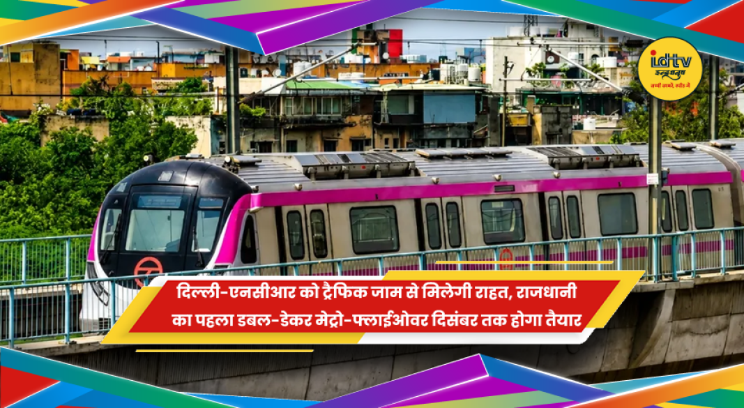 दिल्ली-एनसीआर में राजधानी का पहला डबल-डेकर मेट्रो-कम-फ्लाईओवर कॉरिडोर