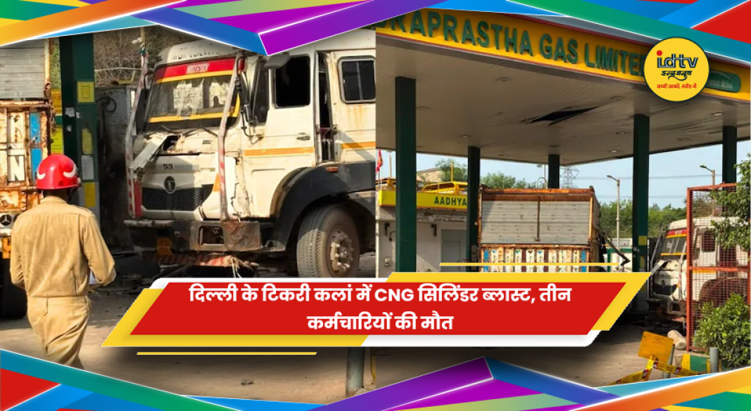 दिल्ली के टिकरी कलां में CNG सिलिंडर ब्लास्ट हादसा