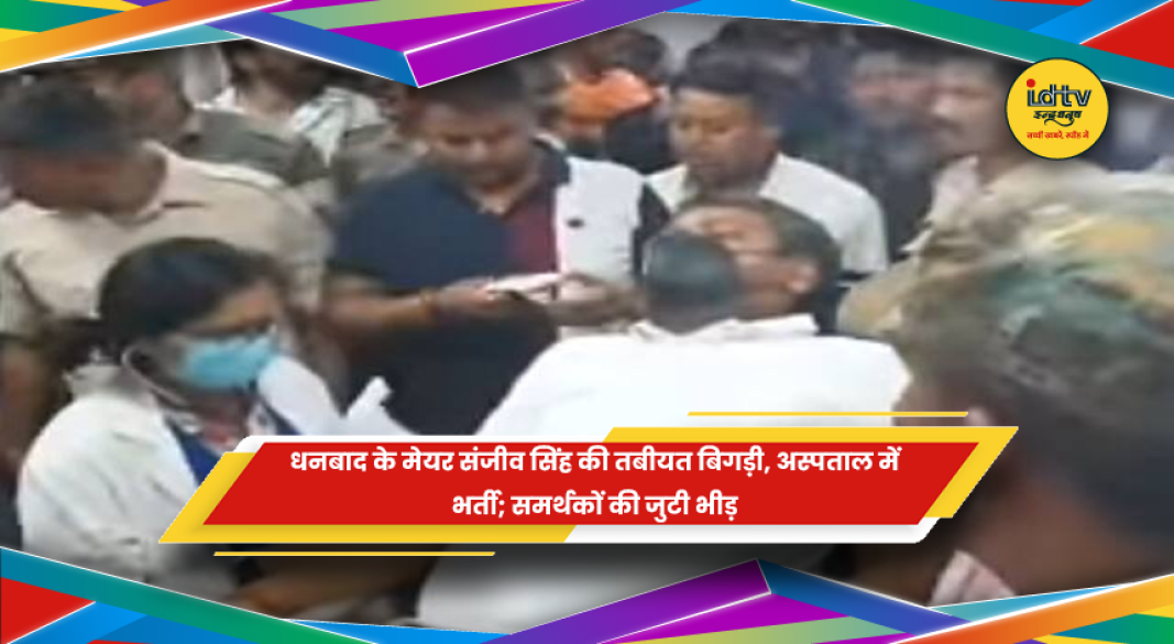 धनबाद के मेयर संजीव सिंह अस्पताल में भर्ती