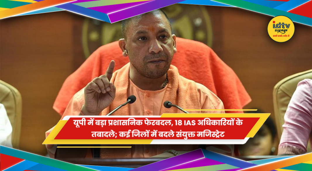 उत्तर प्रदेश में 18 IAS अधिकारियों के प्रशासनिक तबादले