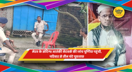 पूर्णिया में मेरठ संदिग्ध आतंकी नेटवर्क मामले की जांच करती सुरक्षा एजेंसियां
